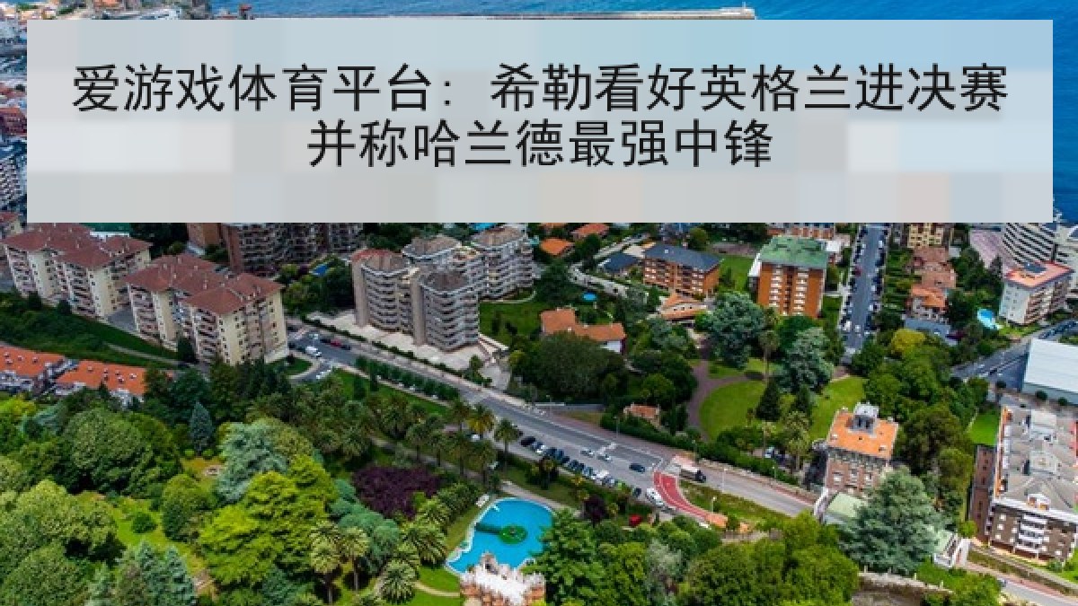 爱游戏体育平台: 希勒看好英格兰进决赛并称哈兰德最强中锋