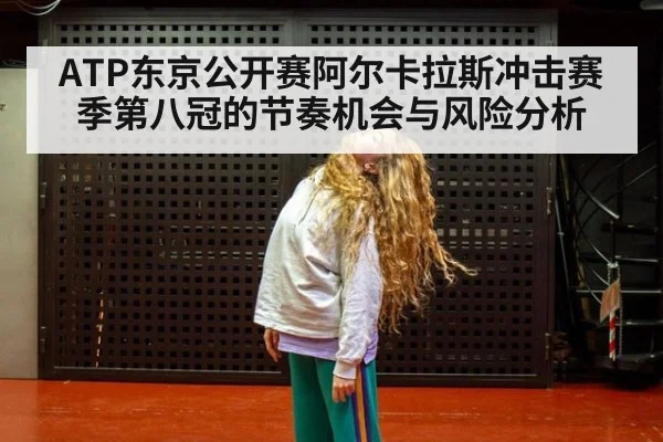 ATP东京公开赛阿尔卡拉斯冲击赛季第八冠的节奏机会与风险分析