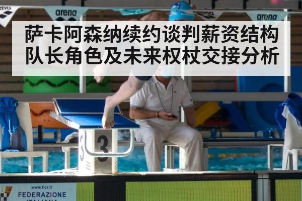 萨卡阿森纳续约谈判薪资结构队长角色及未来权杖交接分析